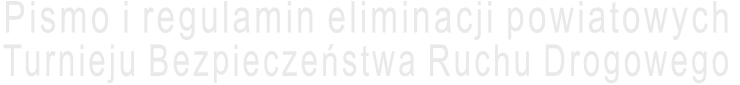 Pismo i regulamin eliminacji powiatowych  Turnieju Bezpieczeństwa Ruchu Drogowego